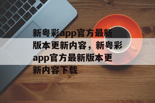 新粤彩app官方最新版本更新内容，新粤彩app官方最新版本更新内容下载