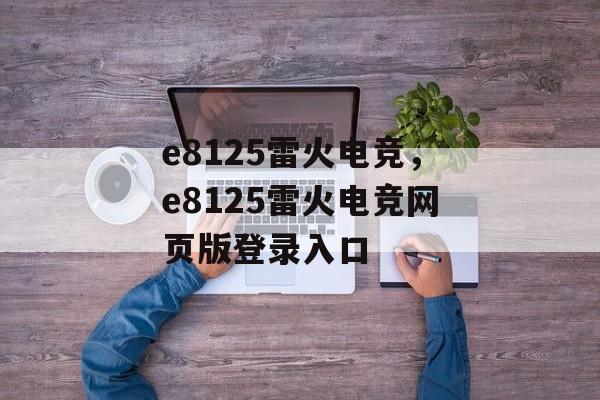 e8125雷火电竞，e8125雷火电竞网页版登录入口