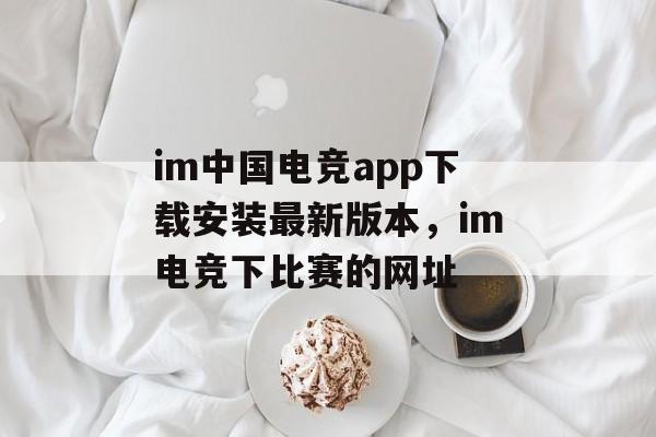 im中国电竞app下载安装最新版本，im电竞下比赛的网址